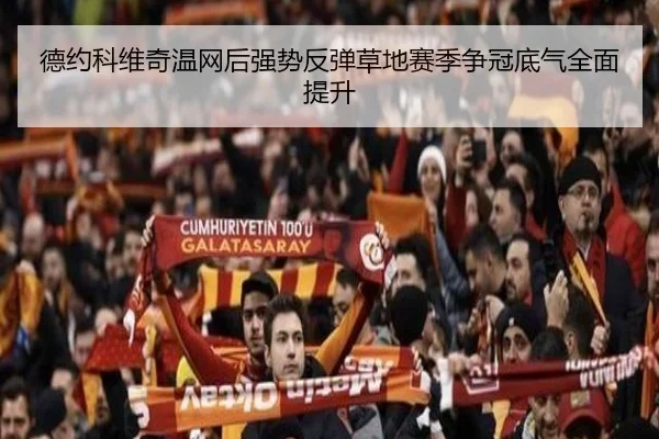 德约科维奇温网后强势反弹草地赛季争冠底气全面提升