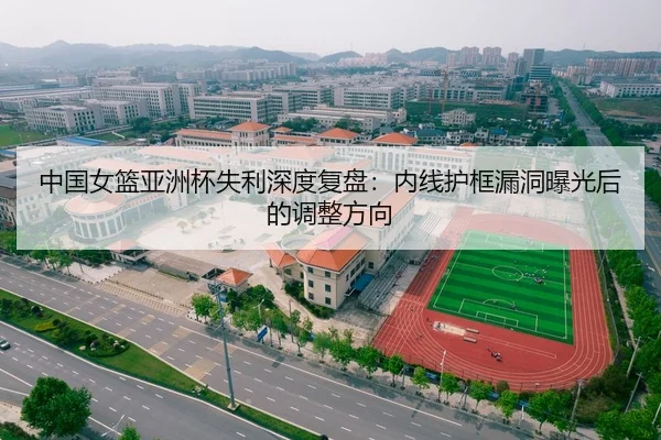中国女篮亚洲杯失利深度复盘：内线护框漏洞曝光后的调整方向