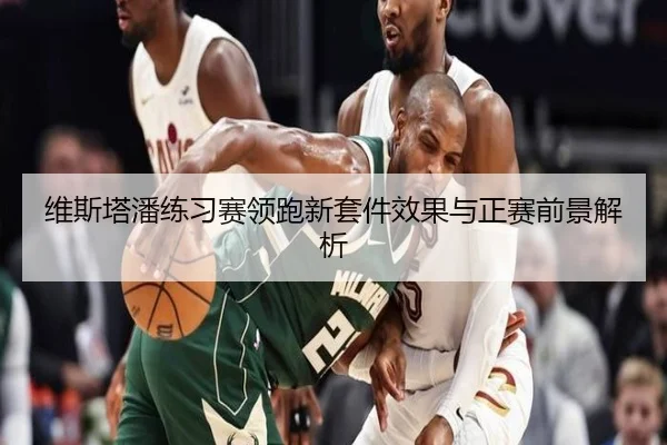 维斯塔潘练习赛领跑新套件效果与正赛前景解析