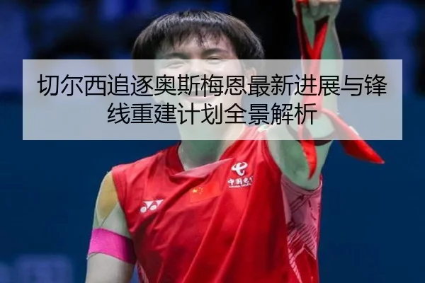 切尔西追逐奥斯梅恩最新进展与锋线重建计划全景解析