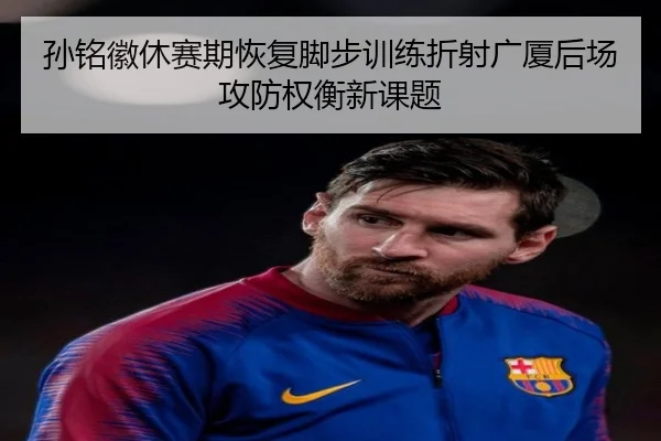 孙铭徽休赛期恢复脚步训练折射广厦后场攻防权衡新课题