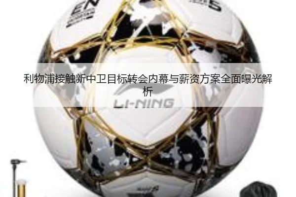利物浦接触新中卫目标转会内幕与薪资方案全面曝光解析